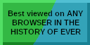 Best viewed on ANY BROWSER IN THE HISTORY OF EVER